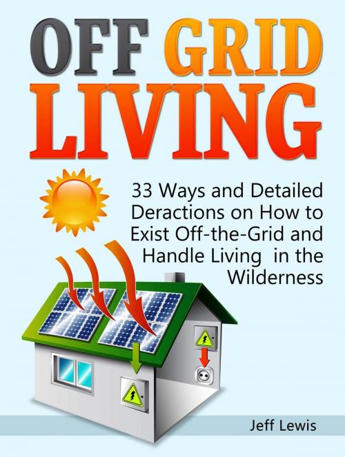 Cover of the book Off Grid Living: 33 Ways and Detailed Deractions on How to Exist Off-the-Grid and Handle Living in the Wilderness by Jeff Lewis, JVzon Studio