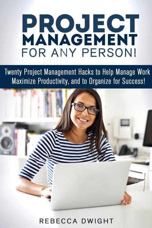 Cover of the book Project Management for Any Person!: Twenty Project Management Hacks to Help Manage Work, Maximize Productivity, and Organize for Success! by Rebecca Dwight, Guava Books