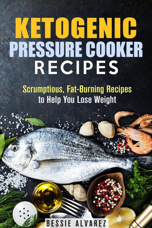 Cover of the book Ketogenic Pressure Cooker Recipes: Scrumptious, Fat-Burning Recipes to Help You Lose Weight by Bessie Alvarez, Guava Books
