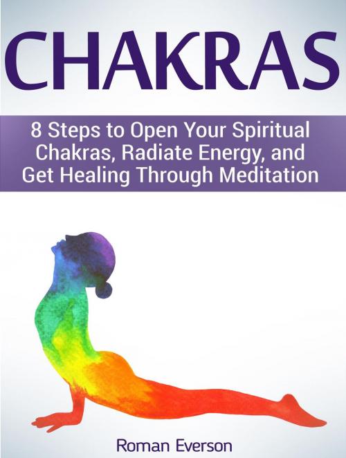 Cover of the book Chakras: 8 Steps to Open Your Spiritual Chakras, Radiate Energy, and Get Healing Through Meditation by Roman Everson, JVzon Studio