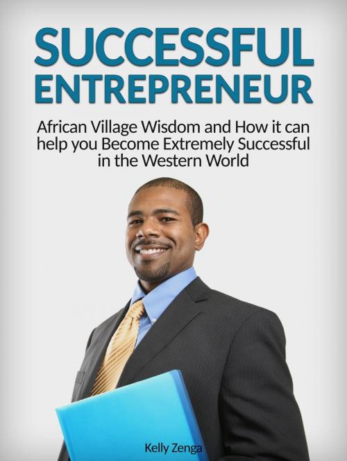 Cover of the book Successful Entrepreneur: African Village Wisdom and How it can help you Become Extremely Successful in the Western World by Kelly Zenga, Amazing Publisher