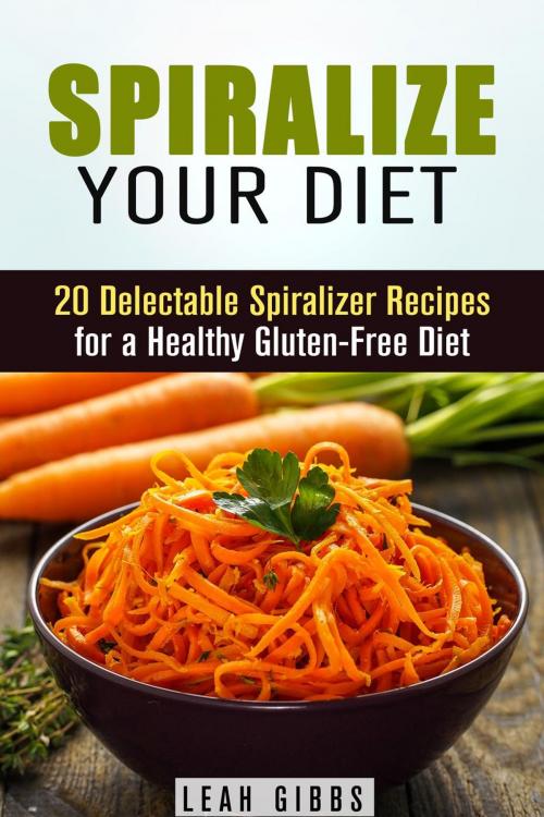 Cover of the book Spiralize Your Diet: 20 Delectable Spiralizer Recipes for a Healthy Gluten-Free Diet by Leah Gibbs, Guava Books