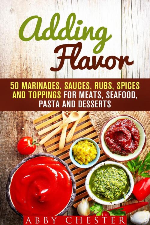 Cover of the book Adding Flavor: 50 Marinades, Sauces, Rubs, Spices and Toppings for Meats, Seafood, Pasta and Desserts by Abby Chester, Guava Books