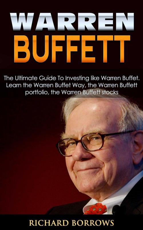 Cover of the book Warren Buffett: The Ultimate Guide To Investing like Warren Buffet. Learn the Warren Buffet Way, the Warren Buffett Portfolio and the Warren Buffett Stocks by Richard Borrows, Amazing Publisher