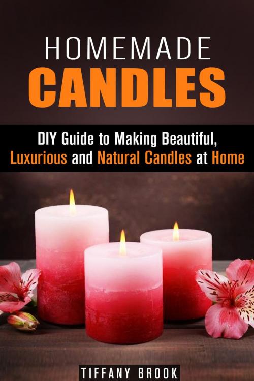 Cover of the book Homemade Candles: DIY Guide to Making Beautiful, Luxurious and Natural Candles at Home by Tiffany Brook, Guava Books