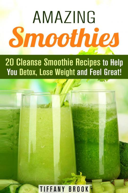 Cover of the book Amazing Smoothies: 20 Cleanse Smoothie Recipes to Help You Detox, Lose Weight and Feel Great! by Tiffany Brook, Guava Books