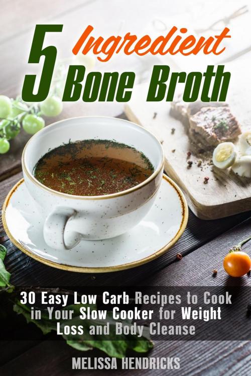 Cover of the book 5 Ingredient Bone Broth : 30 Easy Low Carb Recipes to Cook in Your Slow Cooker for Weight Loss and Body Cleanse by Melissa Hendricks, Guava Books