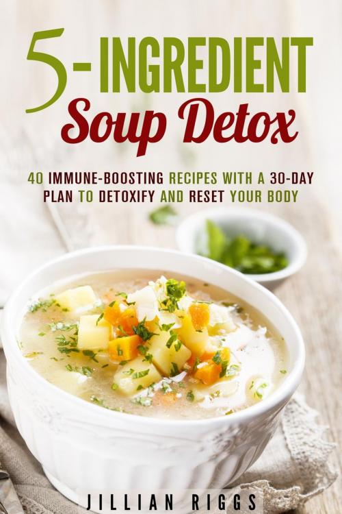 Cover of the book 5-Ingredient Soup Detox: 40 Immune-Boosting Recipes with a 30-Day Plan to Detoxify and Reset Your Body by Jillian Riggs, Guava Books
