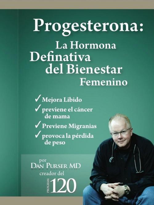 Cover of the book Progesterona La Hormona Definitiva del Bienestar Femenino by Dan Purser MD, Dan Purser MD