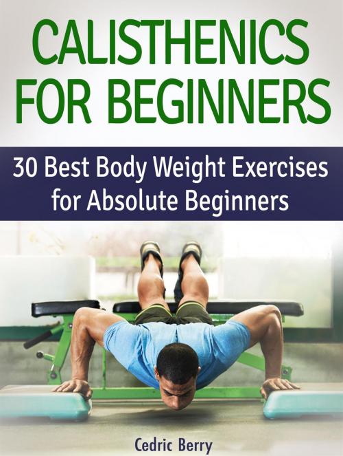 Cover of the book Calisthenics for Beginners: 30 Best Body Weight Exercises for Absolute Beginners by Cedric Berry, JVzon Studio