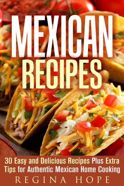 Cover of the book Mexican Recipes: 30 Easy and Delicious Recipes Plus Extra Tips for Authentic Mexican Home Cooking by Regina Hope, Guava Books