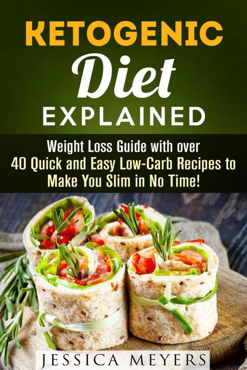 Cover of the book Ketogenic Diet Explained: Weight Loss Guide with Over 40 Quick and Easy Low-Carb Recipes to Make You Slim in No Time! by Jessica Meyers, Guava Books