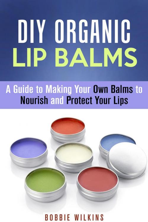 Cover of the book DIY Organic Lip Balms : A Guide to Making Your Own Balms to Nourish and Protect Your Lips by Bobbie Wilkins, Guava Books
