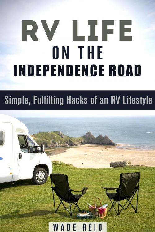 Cover of the book RV Life on the Independence Road: Simple, Fulfilling ‘Hacks’ of an RV Lifestyle by Wade Reid, Guava Books