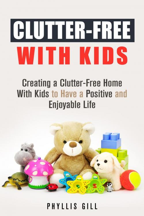 Cover of the book Clutter-Free With Kids: Creating a Clutter-Free Home With Kids to Have a Positive and Enjoyable Life by Phyllis Gill, Guava Books