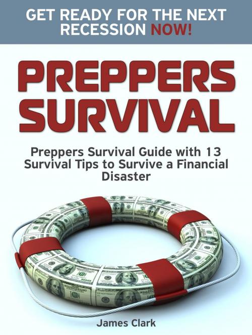 Cover of the book Preppers Survival: Preppers Survival Guide with 13 Survival Tips to Survive a Financial Disaster. Get Ready for the Next Recession NOW! by James Clark, JVzon Studio