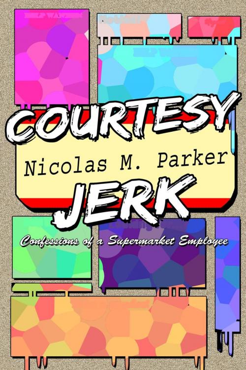 Cover of the book Courtesy Jerk: Confessions of a Supermarket Employee by Nicolas M. Parker, Nicolas M. Parker
