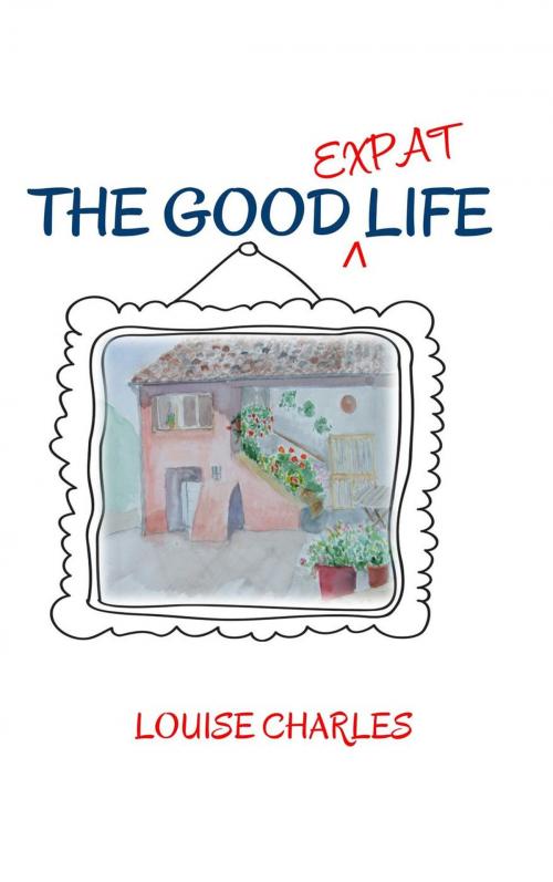 Cover of the book The Good Expat Life by Louise Charles, White Wolf Books