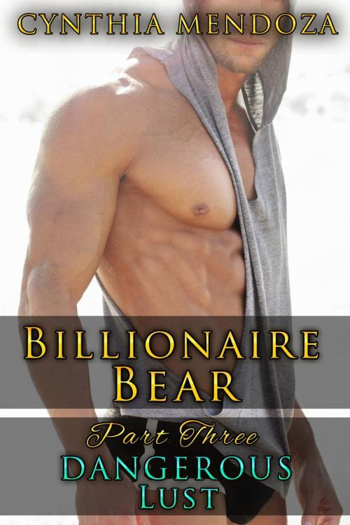 Cover of the book Billionaire Bear Series Part 3: Dangerous Lust by Cynthia Mendoza, Cynthia Mendoza