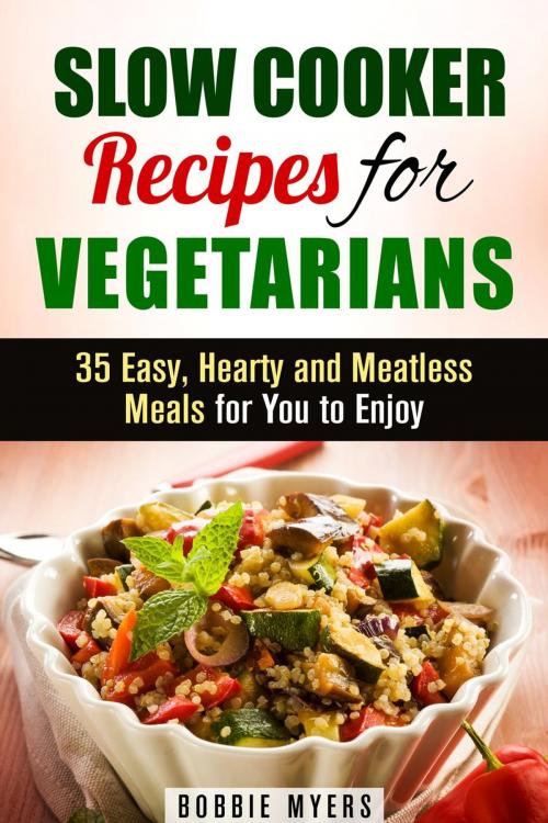 Cover of the book Slow Cooker Recipes for Vegetarians: 35 Easy, Hearty and Meatless Meals for You to Enjoy by Bobbie Myers, Guava Books
