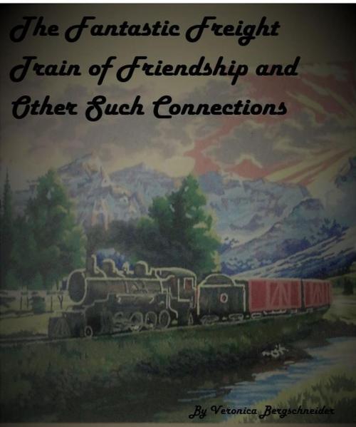 Cover of the book The Fantastic Freight Train of Friendship and Other Such COnnections by Veronica Bergschneider, Parlez Poetics