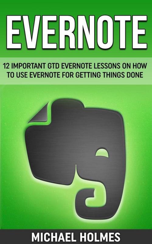 Cover of the book Evernote: 12 Important GTD Evernote Lessons On How To Use Evernote For Getting Things Done by Michael Holmes, Amazing Publisher