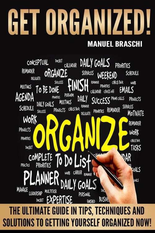 Cover of the book Get Organized: The Ultimate Guide In Tips, Techniques And Solutions To Getting Yourself Organized Now! by Manuel Braschi, Manuel Braschi