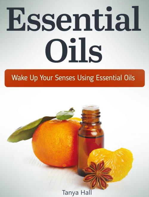 Cover of the book Essential Oils: Wake Up Your Senses Using Essential Oils by Tanya Hall, JVzon Studio
