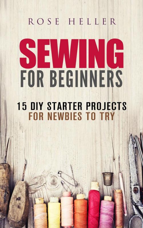 Cover of the book Sewing for Beginners: 15 DIY Starter Projects for Newbies to Try by Rose Heller, Guava Books
