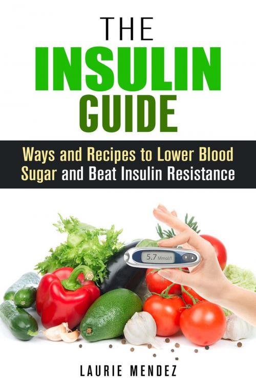 Cover of the book The Insulin Guide: Ways and Recipes to Lower Blood Sugar and Beat Insulin Resistance by Laurie Mendez, Guava Books