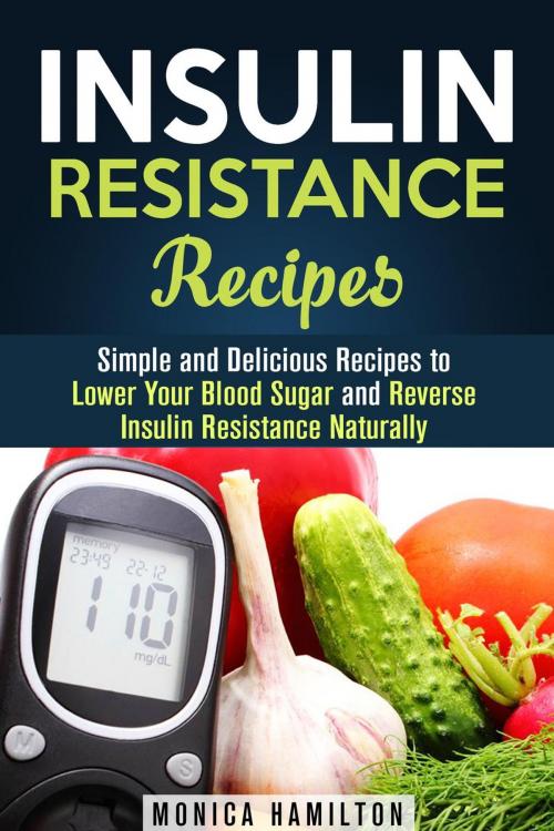 Cover of the book Insulin Resistance Recipes: Simple and Delicious Recipes to Lower Your Blood Sugar and Reverse Insulin Resistance Naturally by Monica Hamilton, Guava Books