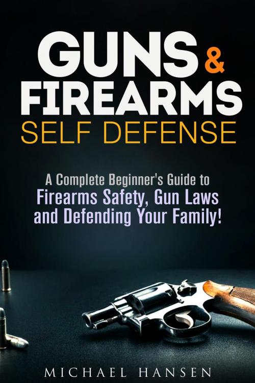 Cover of the book Guns & Firearms: Self-Defense A Complete Beginner's Guide to Firearms Safety, Gun Laws and Defending Your Family! by Michael Hansen, Guava Books