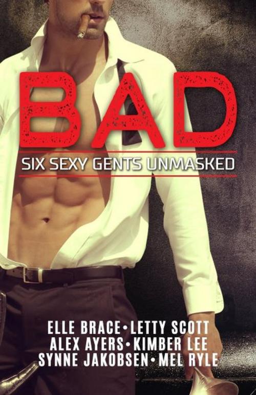 Cover of the book Bad: Six Sexy Gents Unmasked by Elle Brace, Letty Scott, Kimber Lee, Synne Jakobsen, Mel Ryle, Blvnp Incorporated