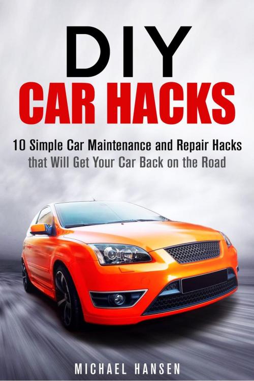Cover of the book DIY Car Hacks: 10 Simple Car Maintenance and Repair Hacks that Will Get Your Car Back on the Road by Michael Hansen, Guava Books