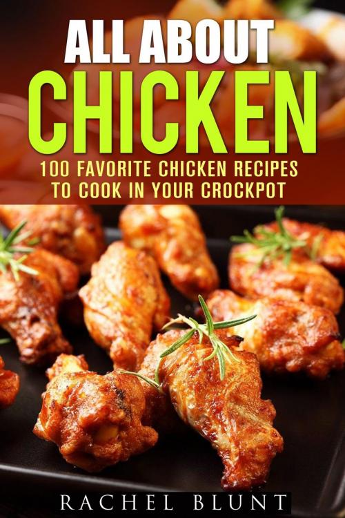 Cover of the book All About Chicken: 100 Favorite Chicken Recipes to Cook in Your Crockpot by Pachel Blunt, Guava Books