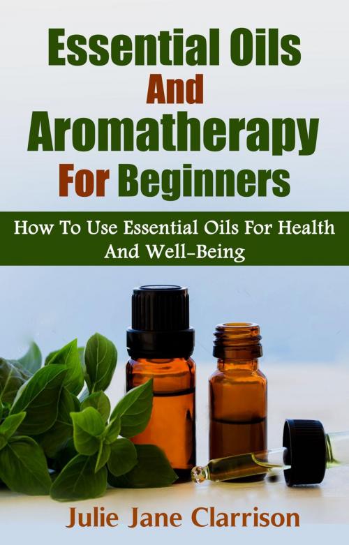 Cover of the book Essential Oils And Aromatherapy For Beginners by Julie Jane Clarrison, Julie Jane Clarrison
