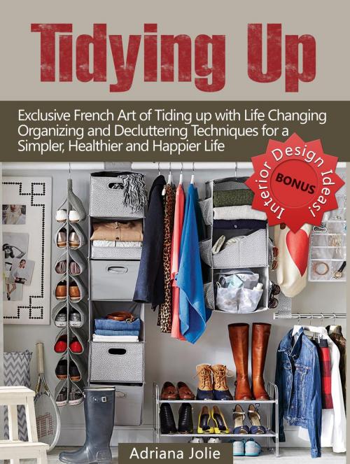 Cover of the book Tidying Up: Exclusive French Art of Tidying up with Life Changing Organizing and Decluttering Techniques for a Simpler, Healthier and Happier Life by Adriana Jolie, Amazing Publisher
