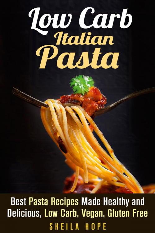 Cover of the book Low Carb Italian Pasta: Best Pasta Recipes Made Healthy and Delicious, Low Carb, Vegan, Gluten Free by Sheila Hope, Guava Books
