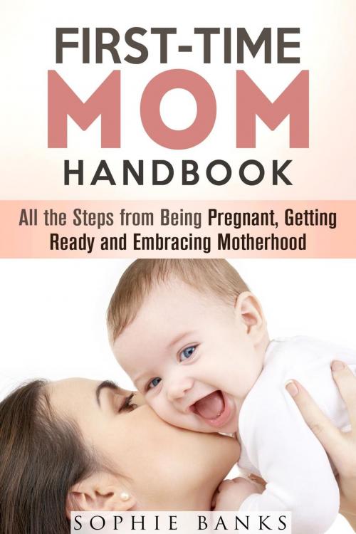 Cover of the book First-Time Mom Handbook: All the Steps from Being Pregnant, Getting Ready and Embracing Motherhood by Sophie Banks, Guava Books