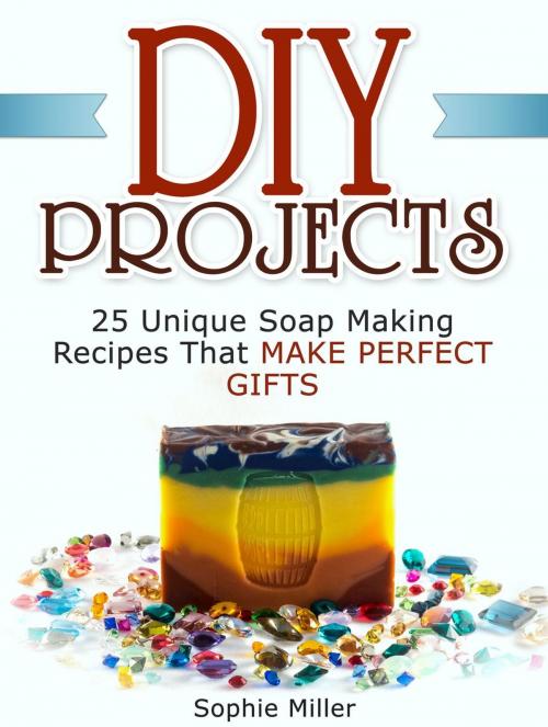 Cover of the book Diy Projects: 25 Unique Soap Making Recipes That Make Perfect Gifts by Sophie Miller, JVzon Studio
