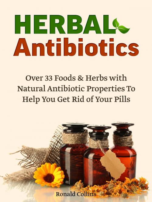 Cover of the book Herbal Antibiotics: Over 33 Foods & Herbs with Natural Antibiotic Properties To Help You Get Rid of Your Pills by Ronald Collins, JVzon Studio