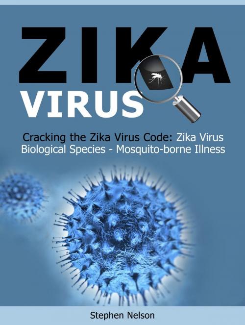 Cover of the book Zika Virus: Cracking the Zika Virus Code: Zika Virus Biological Species - Mosquito-borne Illness by Stephen Nelson, Amazing Publisher