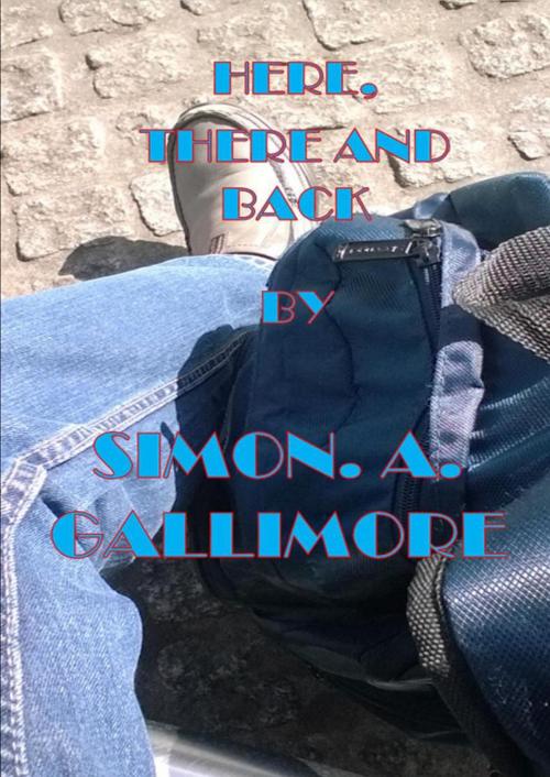 Cover of the book Here, There and Back by Simon A Gallimore, Simon. A. Gallimore