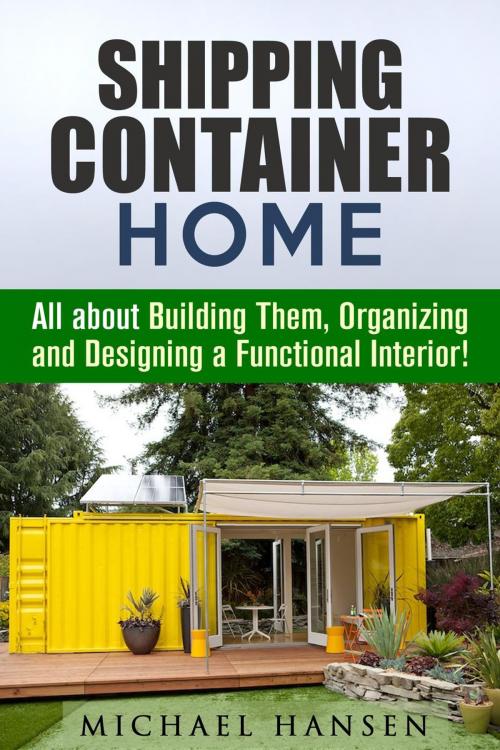 Cover of the book Shipping Container Home: All about Building Them, Organizing and Designing a Functional Interior! by Michael Hansen, Guava Books
