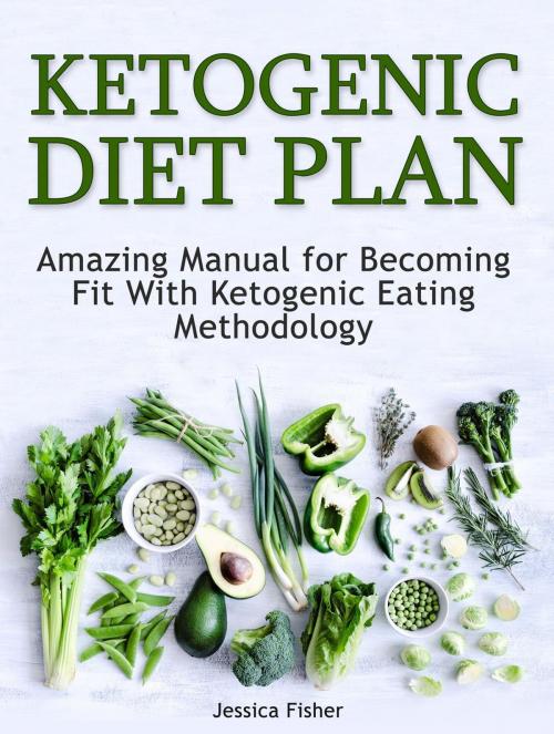 Cover of the book Ketogenic Diet Plan: Amazing Manual for Becoming Fit With Ketogenic Eating methodology by Jessica Fisher, JVzon Studio