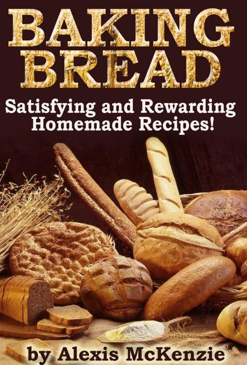 Cover of the book Baking Bread: Satisfying and Rewarding Homemade Recipes! by Alexis McKenzie, Clifford McDuffy