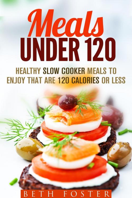 Cover of the book Meals Under 120: Healthy Slow Cooker Meals to Enjoy that are 120 Calories or Less by Beth Foster, Guava Books
