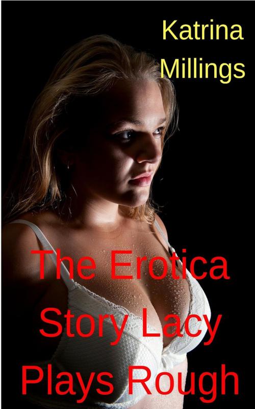 Cover of the book The Erotica Story Lacy Plays Rough by Katrina Millings, Katrina Millings