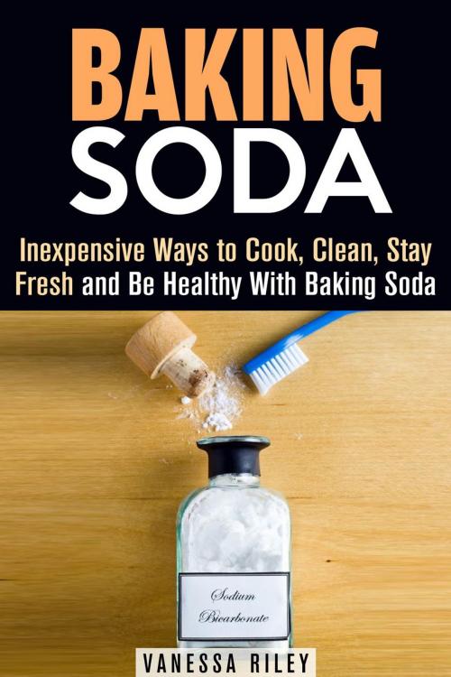 Cover of the book Baking Soda: Inexpensive Ways to Cook, Clean, Stay Fresh and Be Healthy With Baking Soda by Vanessa Riley, Guava Books