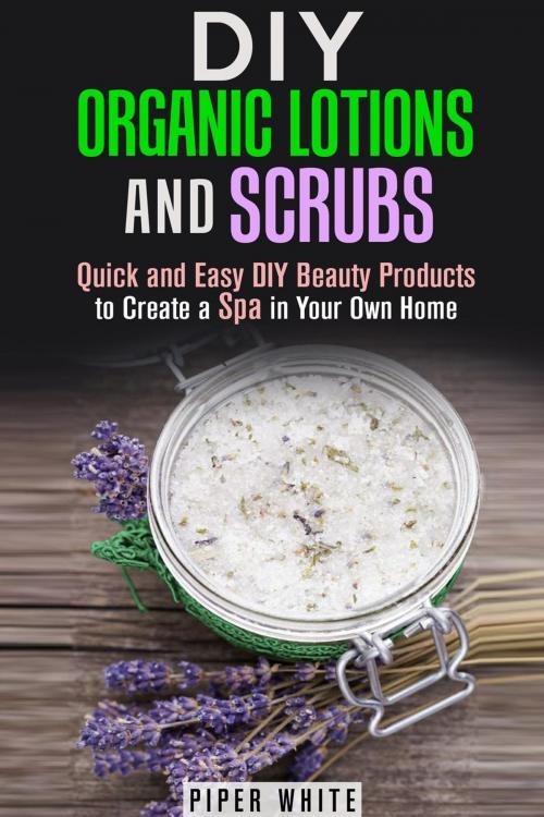 Cover of the book DIY Organic Lotions and Scrubs: Quick and Easy DIY Beauty Products to Create a Spa in Your Own Home by Piper White, Guava Books